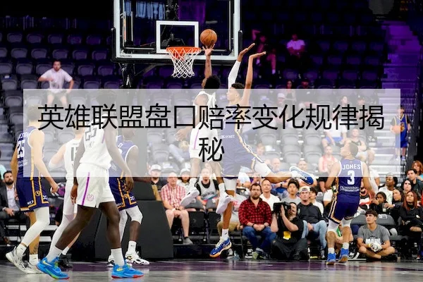 英雄联盟盘口赔率变化规律揭秘